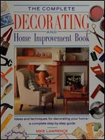 The Complete Decorating and Home Improvement Book: Ideas and Suggestions for Decorating Your Home - a Complete Step-by-step Practical Guide