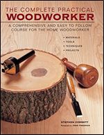 The Complete Practical Woodworker: A Comprehensive And Easy To Follow Course For The Home Woodworker