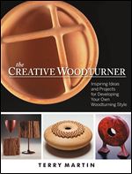 The Creative Woodturner: Inspiring Ideas and Projects for Developing Your Own Woodturning Style