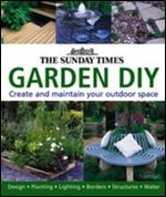 The Sunday Times Garden Diy: A Complete Guide to Creating and Maintaining Your Outdoor Space