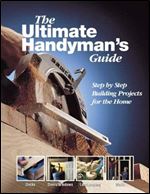 The Ultimate Handyman's Guide: Step by Step Building Projects for the Home
