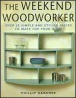 The Weekend Woodworker: Over 25 Simple and Stylish Pieces to Make for Your Home