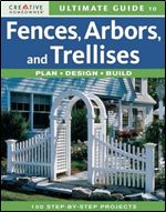 Ultimate Guide to Fences, Arbors & Trellises: Plan, Design, Build