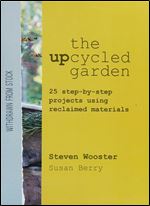 Upcycled Garden: 25 Step-by-Step Projects Using Reclaimed Materials