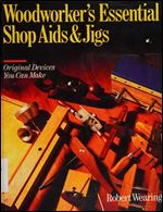 Woodworker's Essential Shop Aids & Jigs: Original Devices You Can Make