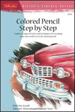 Colored Pencil Step by Step: Explore a range of styles and techniques for creating your own works of art in colored pencils (Artist's Library)