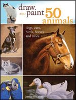 Draw and Paint 50 Animals: Dogs, Cats, Birds, Horses and More