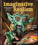 Imaginative Realism: How to Paint What Doesn't Exist (James Gurney Art)