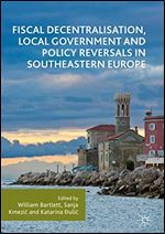 Fiscal Decentralisation, Local Government and Policy Reversals in Southeastern Europe.