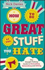 How to Be Great at The Stuff You Hate: The Straight-Talking Guide to Networking, Persuading and Selling