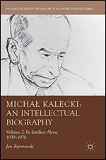 Micha Kalecki: An Intellectual Biography: Volume II: By Intellect Alone 19391970