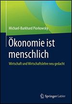 Okonomie ist menschlich: Wirtschaft und Wirtschaftslehre neu gedacht [German]