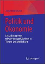 Politik und Okonomie: Betrachtung eines schwierigen Verhaltnisses in Theorie und Wirklichkeit (German Edition) [German]