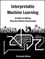 Interpretable Machine Learning: A Guide for Making Black Box Models Explainable