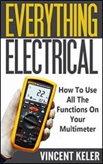 Everything Electrical: How To Use All The Functions On Your Multimeter (Revised Edition 11/9/2015)