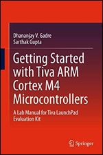 Getting Started with Tiva ARM Cortex M4 Microcontrollers: A Lab Manual for Tiva LaunchPad Evaluation Kit