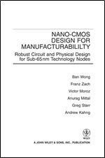 Nano-CMOS Design for Manufacturability: Robust Circuit and Physical Design for Sub-65nm Technology Nodes