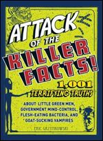 Attack of the Killer Facts! : 1,001 Terrifying Truths about the Little Green Men, Government Mind-Control, Flesh-Eating Bacteri
