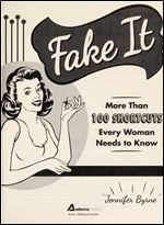 Fake It: More Than 100 Shortcuts Every Woman Needs to Know
