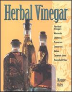 Herbal Vinegar: Flavored Vinegars, Mustards, Chutneys, Preserves, Conserves, Salsas, Cosmetic Uses, Household Tips