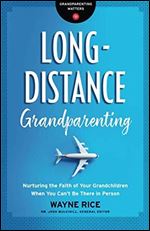 Long-Distance Grandparenting: Nurturing the Faith of Your Grandchildren When You Cant Be There in Person