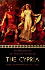 The Cypria: Reconstructing the Lost Prequel to Homer's Iliad (Reconstructing the Lost Epics of the Trojan War)