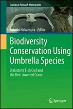 Biodiversity Conservation Using Umbrella Species: Blakiston's Fish Owl and the Red-crowned Crane (Ecological Research Monographs)