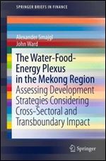 The Water-Food-Energy Nexus in the Mekong Region: Assessing Development Strategies Considering Cross-Sectoral and Transboundary Impacts (Springerbriefs in Finance)