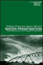 Water Privatisation: Trans-National Corporations and the Re-regulation of the Water Industry (Spon's Environmental Science and Engineering Series)