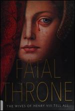 Fatal Throne: The Wives of Henry VIII Tell All: by M. T. Anderson, Candace Fleming, Stephanie Hemphill, Lisa Ann Sandell, Jennifer Donnelly, Linda Sue Park, Deborah Hopkinson
