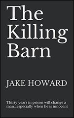 The Killing Barn: Thirty Years in Prison Will Change a Man...Especially when He is Innocent.