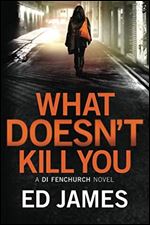 What Doesn't Kill You (A DI Fenchurch novel)