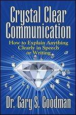 Crystal Clear Communication: How to Explain Anything Clearly in Speech Or Writing