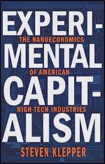 Experimental Capitalism: The Nanoeconomics of American High-Tech Industries (The Kauffman Foundation Series on Innovation and Entrepreneurship, 17)