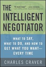 The Intelligent Negotiator: What to Say, What to Do, How to Get What You Want Every Time