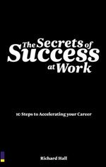 The Secrets of Success at Work: 10 Steps to Accelerating Your Career, 2008ed