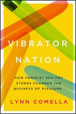 Vibrator Nation: How Feminist Sex-Toy Stores Changed the Business of Pleasure