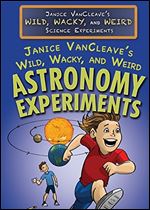 Janice Vancleave's Wild, Wacky, and Weird Astronomy Experiments (Janice Vancleave's Wild, Wacky, and Weird Science Experiments)
