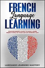 French Language Learning: Your Beginners Guide to Easily Learn French While in Your Car or Working Out!