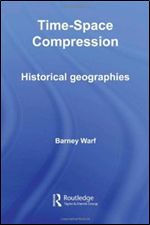Time-Space Compression: Historical Geographies (Routledge Studies in Human Geography)