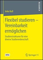 Flexibel studieren Vereinbarkeit ermoglichen: Studienstrukturen fur eine diverse Studierendenschaft [German]