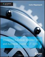 Mastering Autodesk Inventor 2015 and Autodesk Inventor LT 2015: Autodesk Official Press