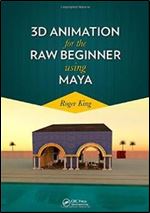 3D Animation for the Raw Beginner Using Maya (Chapman & Hall/CRC Computer Graphics, Geometric Modeling, and Animation)
