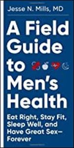 A Field Guide to Men's Health: Eat Right, Stay Fit, Sleep Well, and Have Great Sex Forever