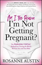 Am I the Reason I m Not Getting Pregnant?: The Fearlessly Fertile Method for Clearing the Blocks Between You and Your Baby