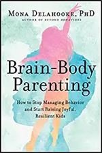 Brain-Body Parenting: How to Stop Managing Behavior and Start Raising Joyful, Resilient Kids