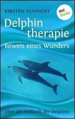 Delphintherapie - Beweis eines Wunders: ueber die Heilkraft der Delphine [German]