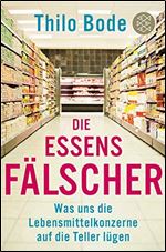 Die Essensfalscher: Was uns die Lebensmittelkonzerne auf die Teller lugen (German Edition)