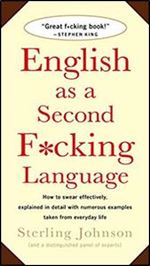 English as a Second F-cking Language: How to Swear Effectively, Explained in Detail with Numerous Examples Taken From Everyday Life