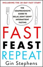 Fast. Feast. Repeat.: The Comprehensive Guide to Delay, Don't Deny Intermittent Fasting Including the 28-Day FAST Start